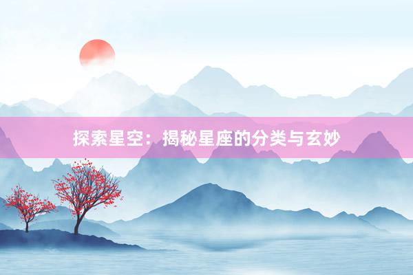 探索星空：揭秘星座的分类与玄妙