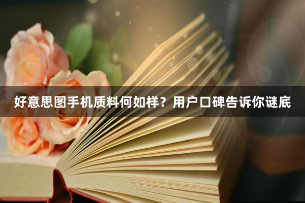 好意思图手机质料何如样？用户口碑告诉你谜底