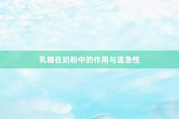 乳糖在奶粉中的作用与遑急性