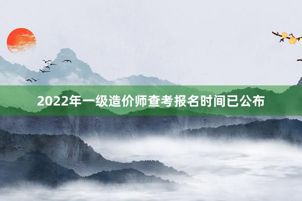 2022年一级造价师查考报名时间已公布